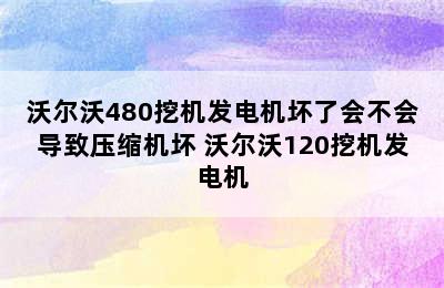 沃尔沃480挖机发电机坏了会不会导致压缩机坏 沃尔沃120挖机发电机